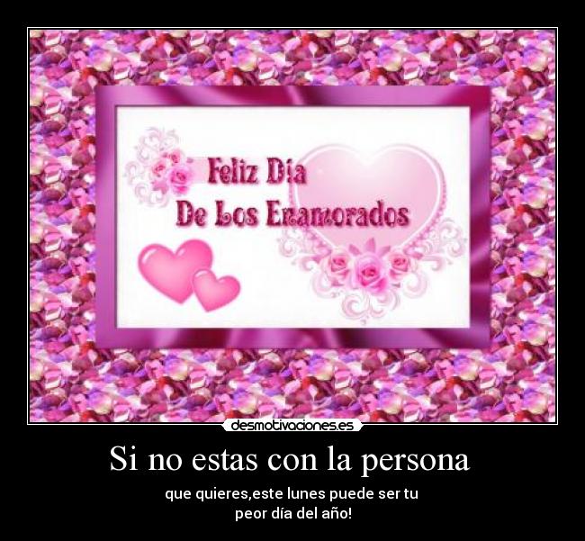 Si no estas con la persona - que quieres,este lunes puede ser tu
peor día del año!