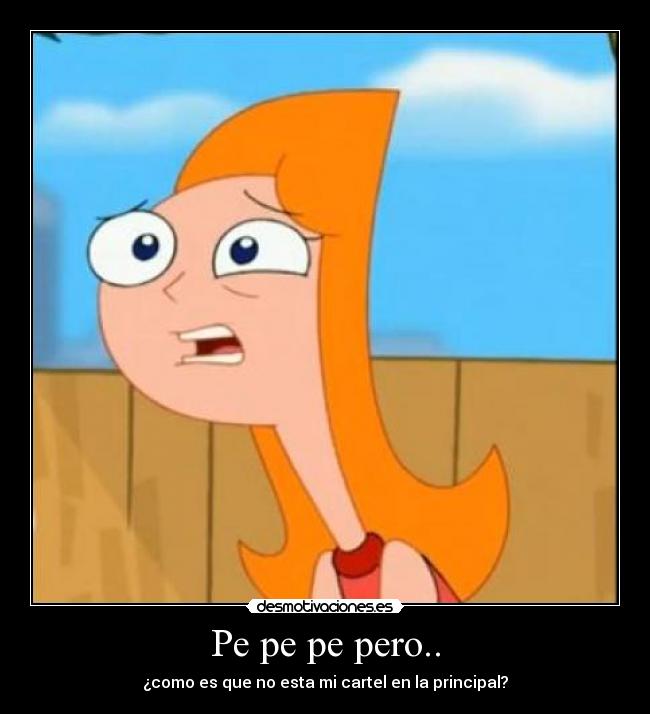 Pe pe pe pero.. - ¿como es que no esta mi cartel en la principal?