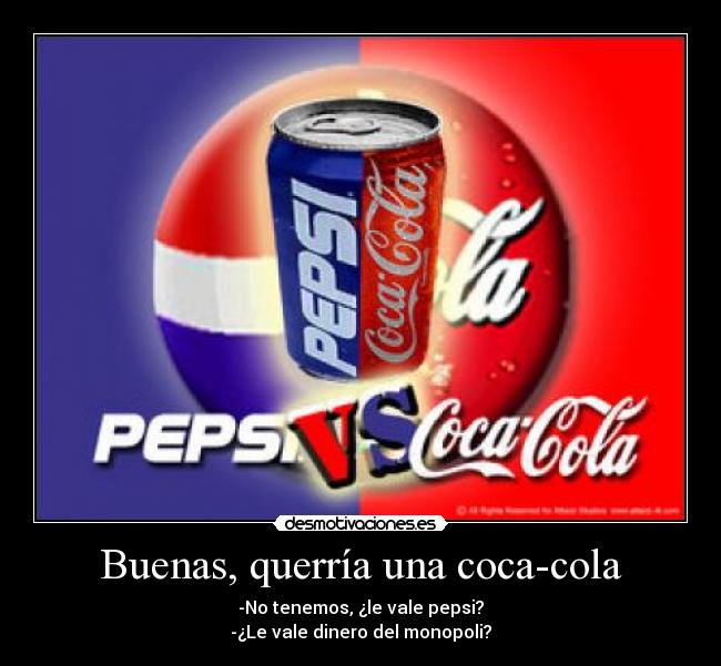Buenas, querría una coca-cola - -No tenemos, ¿le vale pepsi?
-¿Le vale dinero del monopoli?