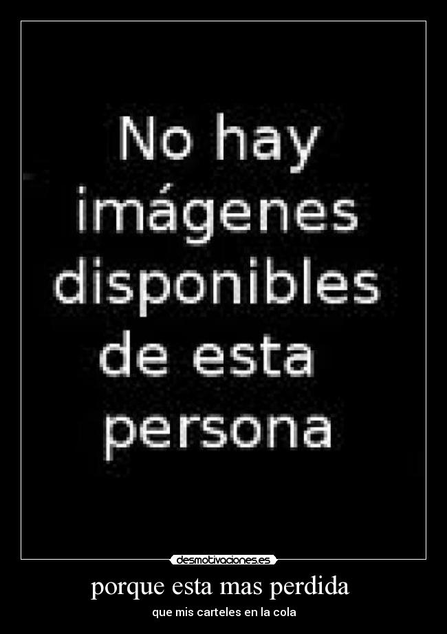 porque esta mas perdida - que mis carteles en la cola