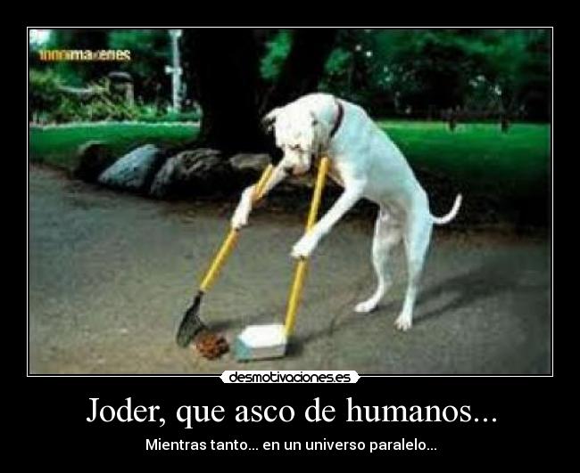 Joder, que asco de humanos... -