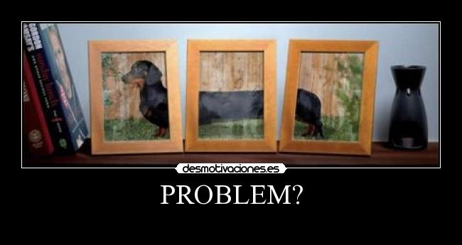PROBLEM? -