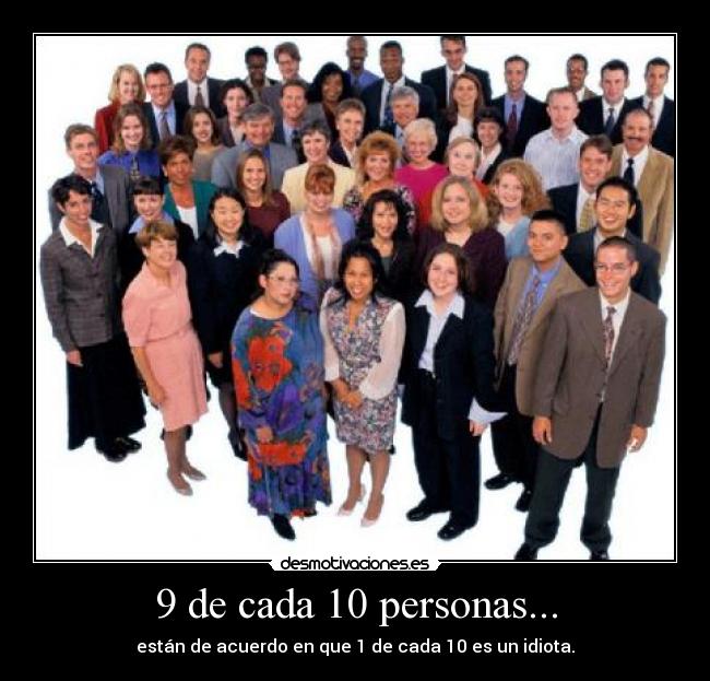 9 de cada 10 personas... - están de acuerdo en que 1 de cada 10 es un idiota.