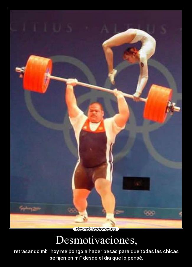 Desmotivaciones, - retrasando mi: hoy me pongo a hacer pesas para que todas las chicas
se fijen en mi desde el dia que lo pensé.