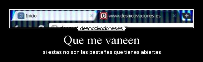 Que me vaneen - si estas no son las pestañas que tienes abiertas