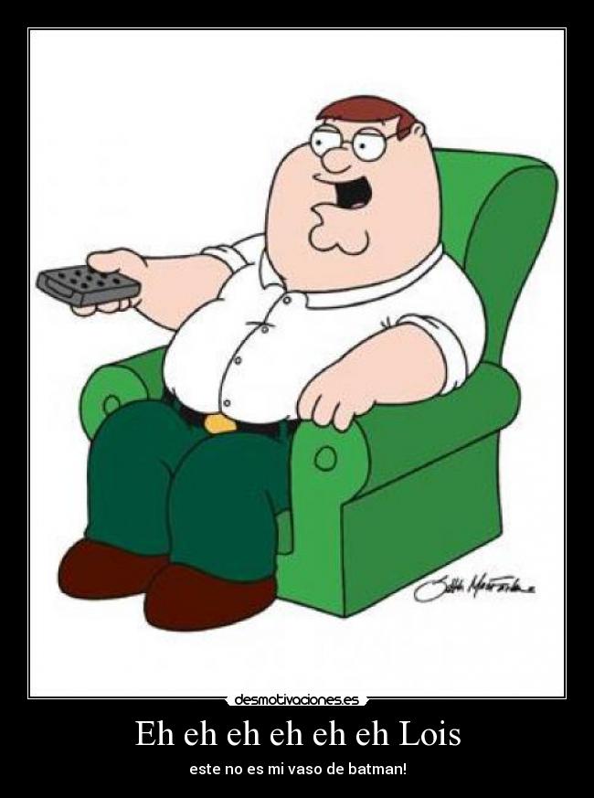 Eh eh eh eh eh eh Lois - este no es mi vaso de batman!