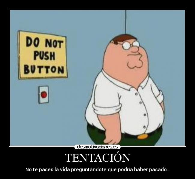 TENTACIÓN - No te pases la vida preguntándote que podría haber pasado...
