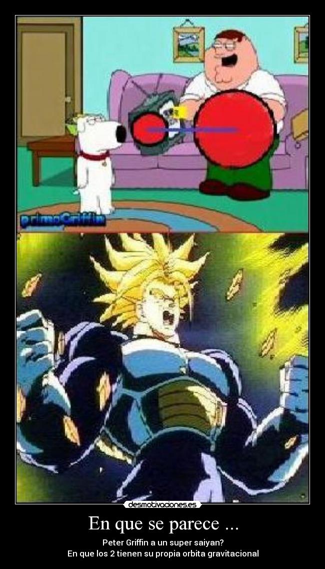 En que se parece ... - Peter Griffin a un super saiyan?
En que los 2 tienen su propia orbita gravitacional