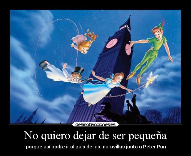 No quiero dejar de ser pequeña - porque así podre ir al país de las maravillas junto a Peter Pan