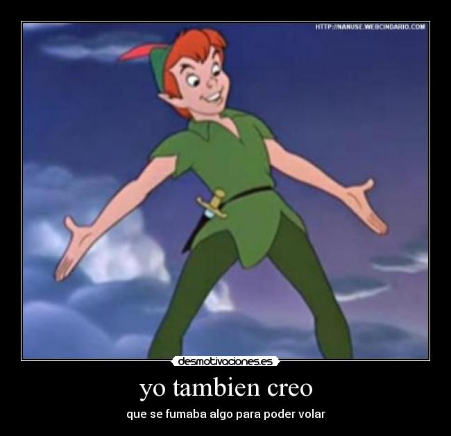 yo tambien creo - que se fumaba algo para poder volar