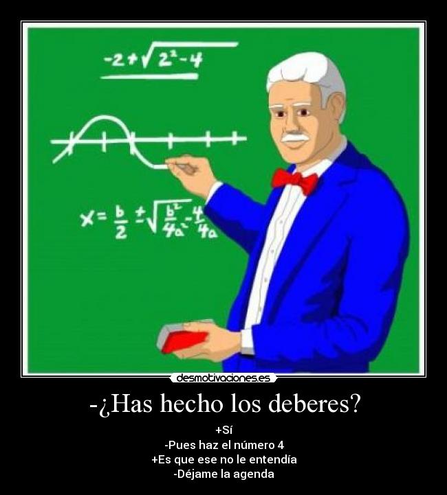 -¿Has hecho los deberes? - +Sí
-Pues haz el número 4
+Es que ese no le entendía
-Déjame la agenda