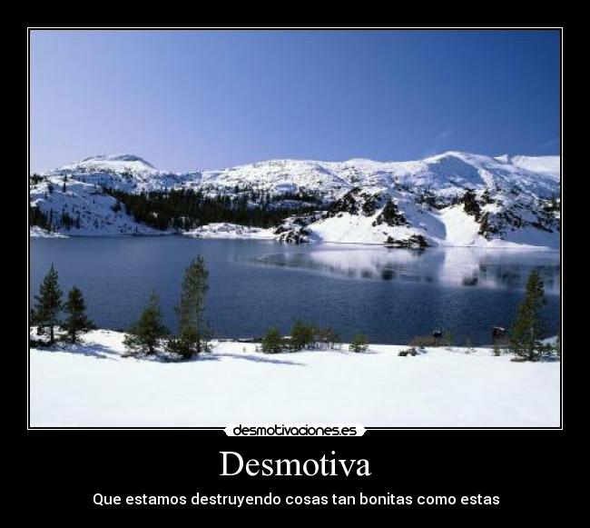 Desmotiva - Que estamos destruyendo cosas tan bonitas como estas