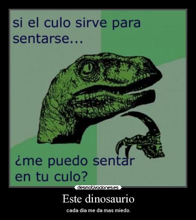 Este dinosaurio - cada día me da mas miedo.