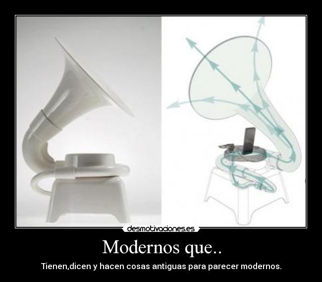 Modernos que.. - Tienen,dicen y hacen cosas antiguas para parecer modernos.