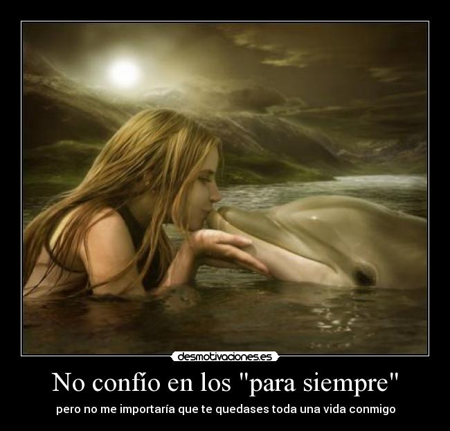 No confío en los para siempre - pero no me importaría que te quedases toda una vida conmigo