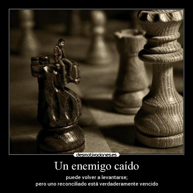 Un enemigo caído - puede volver a levantarse;
pero uno reconciliado está verdaderamente vencido