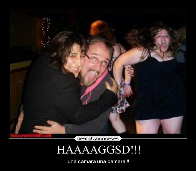 HAAAAGGSD!!! - una camara una camara!!!