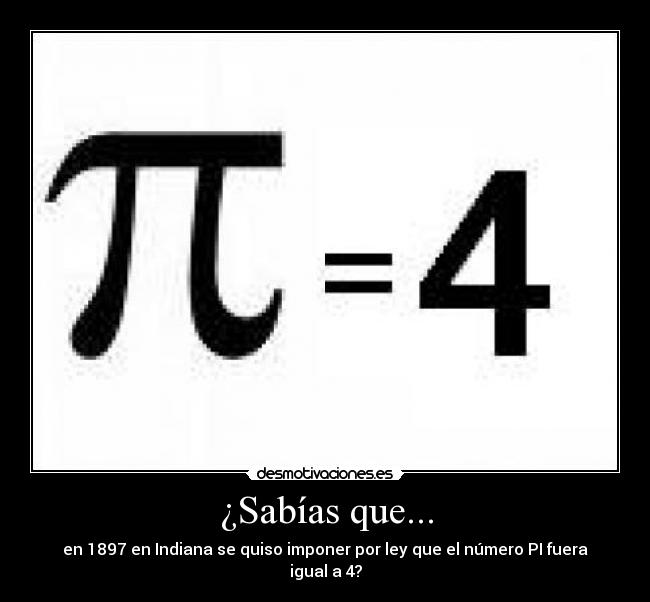 ¿Sabías que... - en 1897 en Indiana se quiso imponer por ley que el número PI fuera igual a 4?