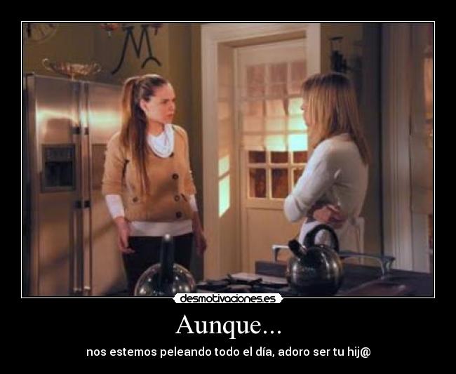 Aunque... - nos estemos peleando todo el día, adoro ser tu hij@