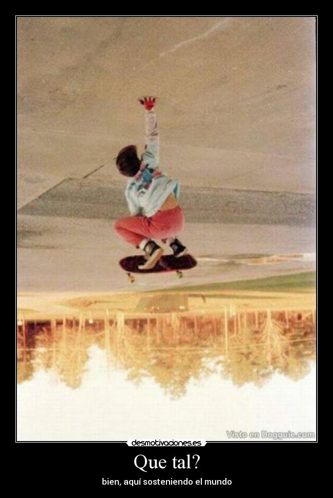 Que tal? - bien, aquí sosteniendo el mundo