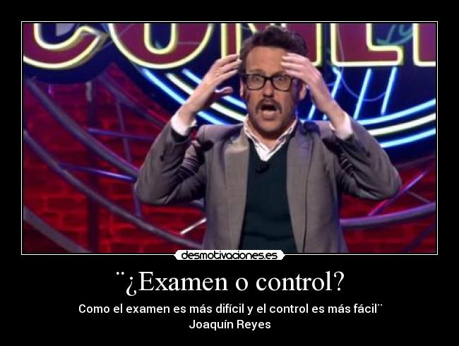 ¨¿Examen o control? - Como el examen es más difícil y el control es más fácil¨
Joaquín Reyes