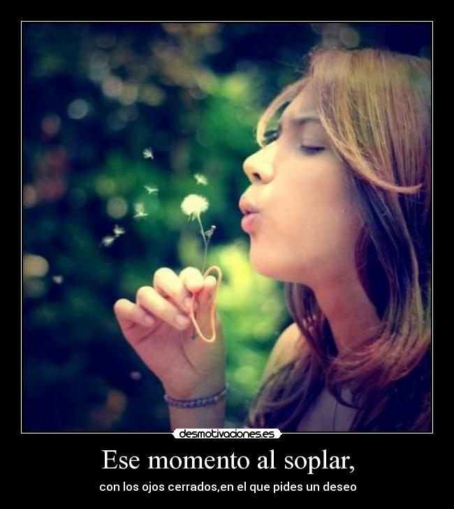 Ese momento al soplar, -