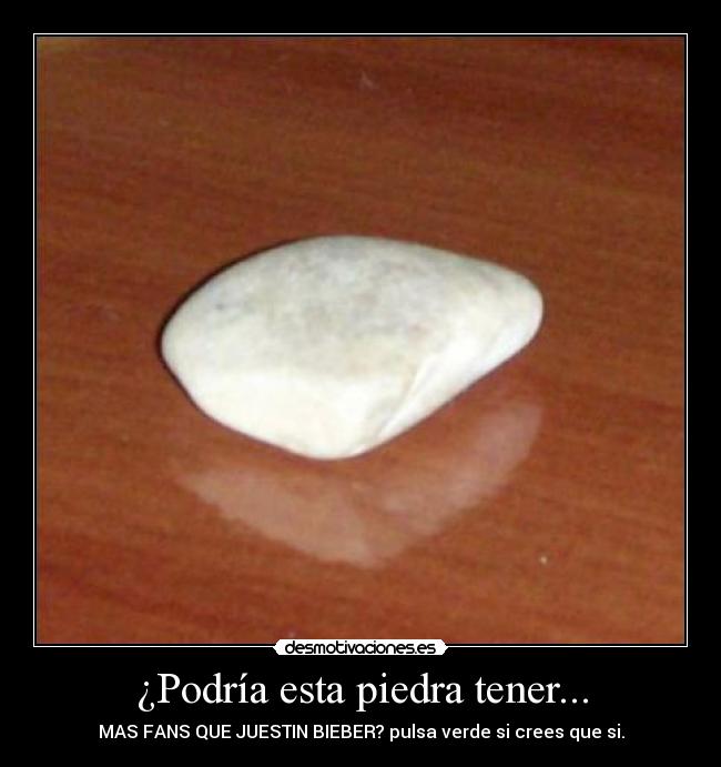 ¿Podría esta piedra tener... - MAS FANS QUE JUESTIN BIEBER? pulsa verde si crees que si.