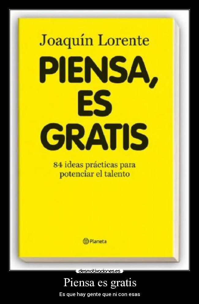 Piensa es gratis - Es que hay gente que ni con esas