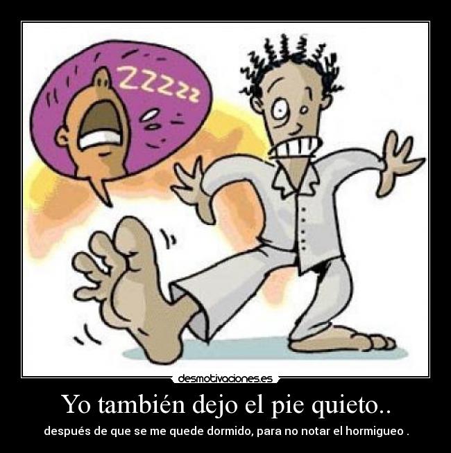 Yo también dejo el pie quieto.. - después de que se me quede dormido, para no notar el hormigueo .