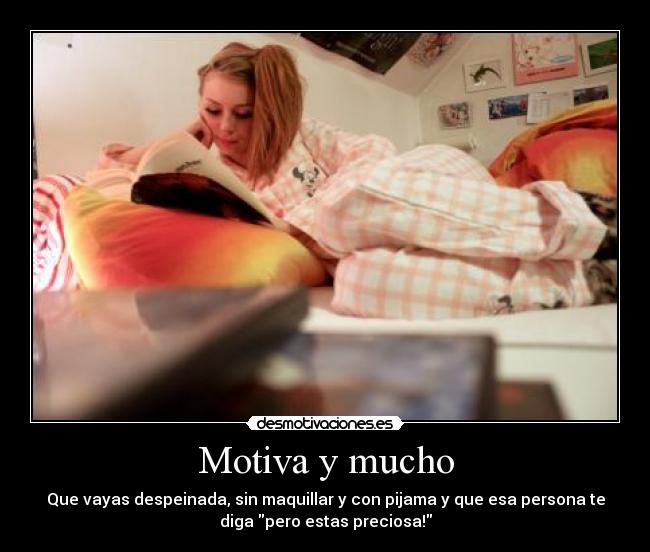 Motiva y mucho - Que vayas despeinada, sin maquillar y con pijama y que esa persona te
diga pero estas preciosa!