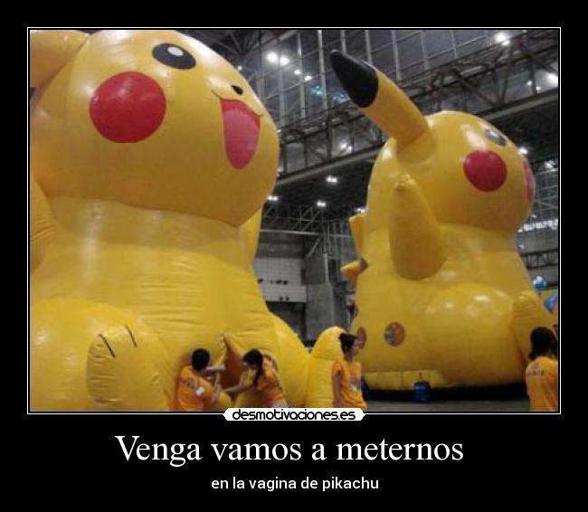 Venga vamos a meternos  - en la vagina de pikachu