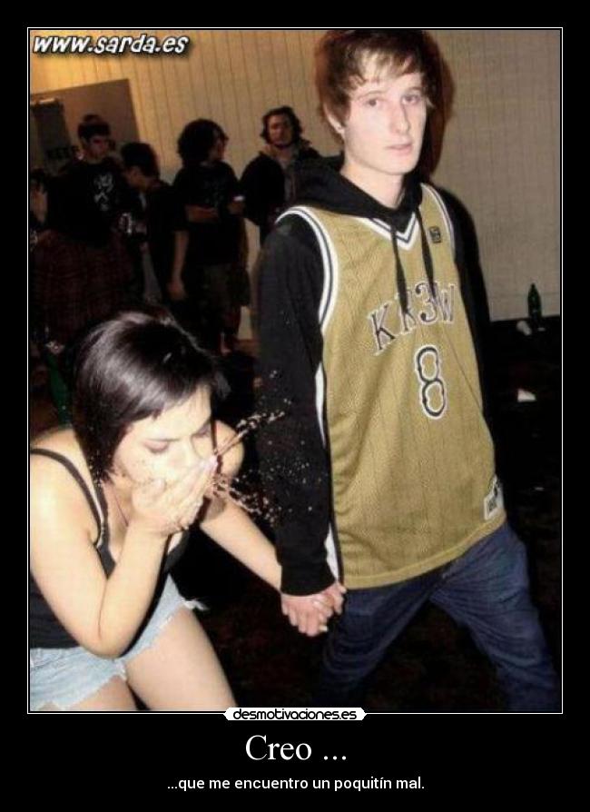 Creo ... - ...que me encuentro un poquitín mal.