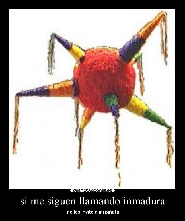 si me siguen llamando inmadura - no los invito a mi piñata