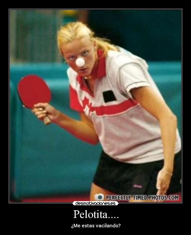 Pelotita.... - ¿Me estas vacilando?
