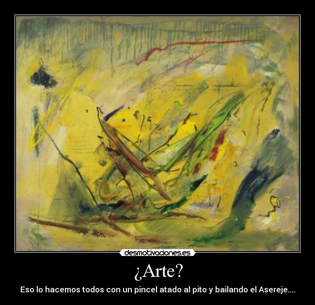 ¿Arte? - Eso lo hacemos todos con un pincel atado al pito y bailando el Asereje....