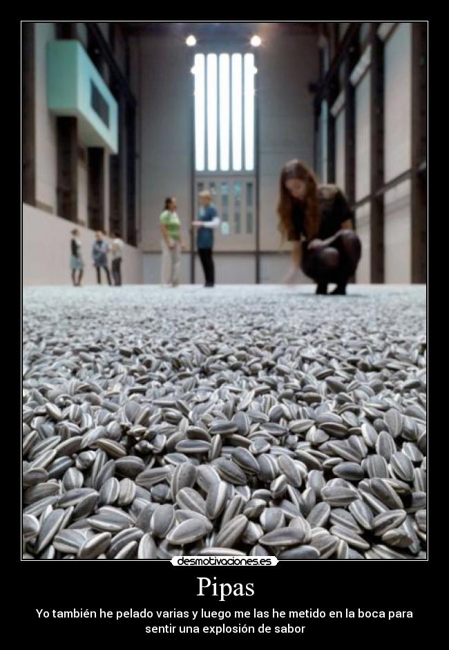 Pipas - Yo también he pelado varias y luego me las he metido en la boca para
sentir una explosión de sabor
