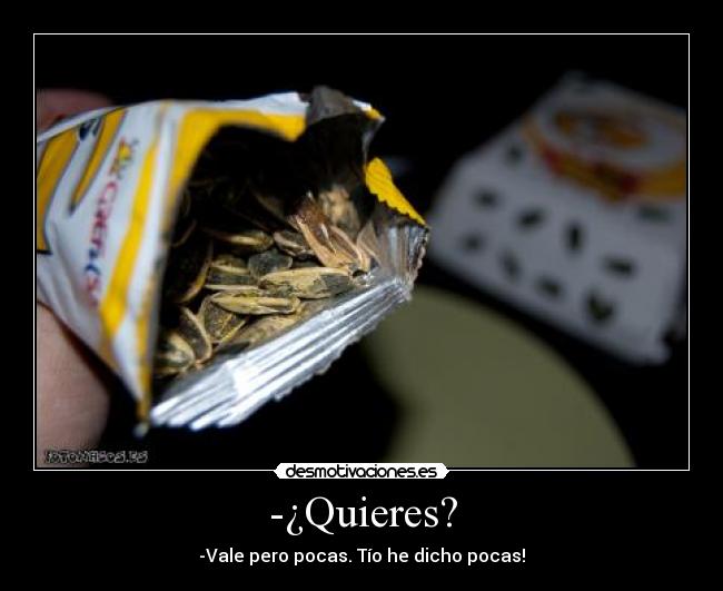 -¿Quieres? - -Vale pero pocas. Tío he dicho pocas!