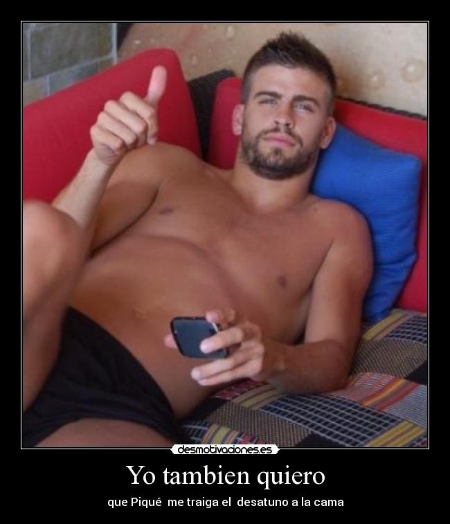 Yo tambien quiero - que Piqué  me traiga el  desatuno a la cama