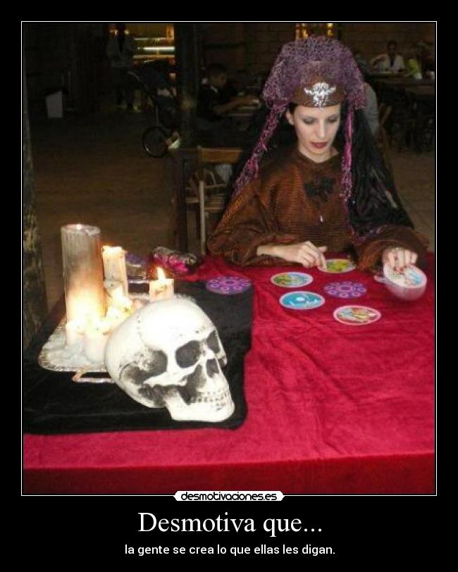 Desmotiva que... - la gente se crea lo que ellas les digan.