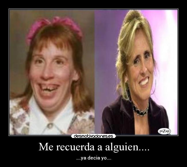 Me recuerda a alguien.... - ....ya decia yo....