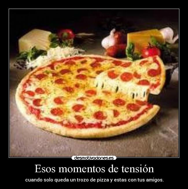 Esos momentos de tensión - cuando solo queda un trozo de pizza y estas con tus amigos.