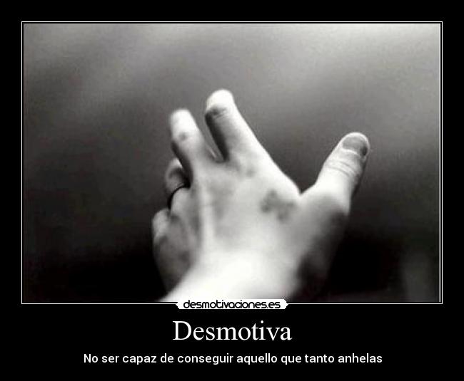 Desmotiva - No ser capaz de conseguir aquello que tanto anhelas