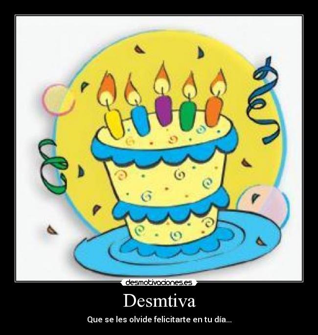 Desmtiva - Que se les olvide felicitarte en tu día...