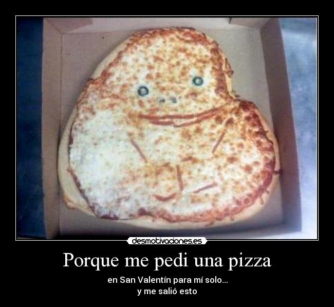 Porque me pedi una pizza - en San Valentín para mí solo...
y me salió esto