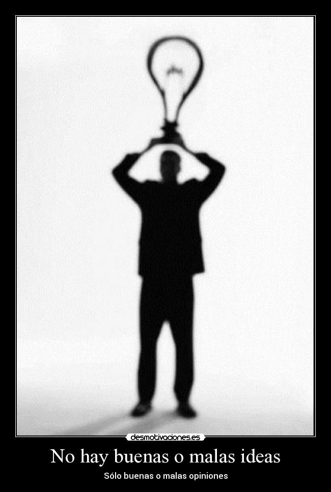 No hay buenas o malas ideas - Sólo buenas o malas opiniones