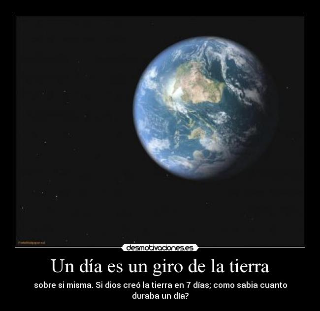 Un día es un giro de la tierra - sobre si misma. Si dios creó la tierra en 7 días; como sabia cuanto duraba un día?