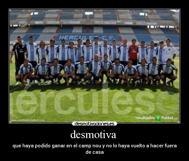 desmotiva - que haya podido ganar en el camp nou y no lo haya vuelto a hacer fuera de casa