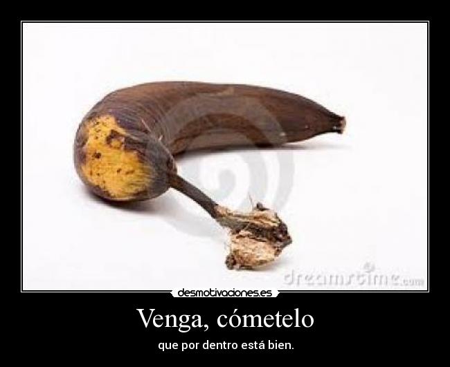 Venga, cómetelo - que por dentro está bien.