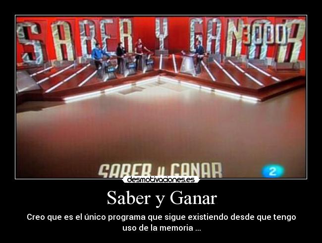 Saber y Ganar - Creo que es el único programa que sigue existiendo desde que tengo
uso de la memoria ...