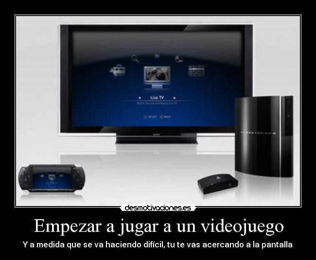 Empezar a jugar a un videojuego - Y a medida que se va haciendo difícil, tu te vas acercando a la pantalla